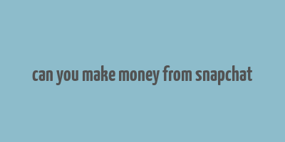 can you make money from snapchat