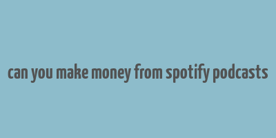 can you make money from spotify podcasts