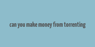 can you make money from torrenting