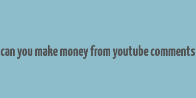 can you make money from youtube comments