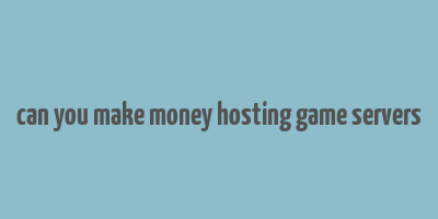 can you make money hosting game servers