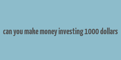 can you make money investing 1000 dollars