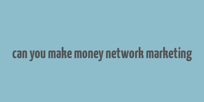 can you make money network marketing