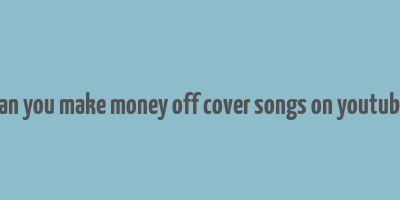 can you make money off cover songs on youtube