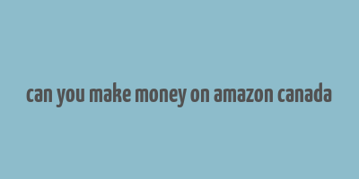 can you make money on amazon canada