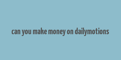 can you make money on dailymotions