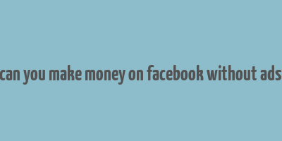 can you make money on facebook without ads