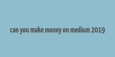 can you make money on medium 2019