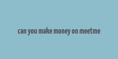 can you make money on meetme