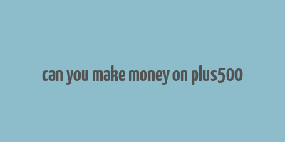 can you make money on plus500