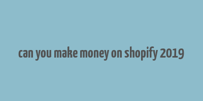 can you make money on shopify 2019