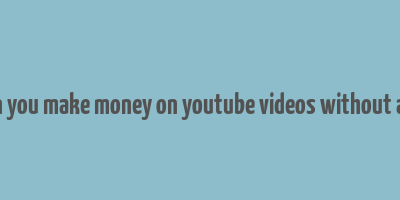 can you make money on youtube videos without ads