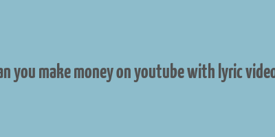 can you make money on youtube with lyric videos