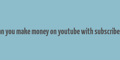 can you make money on youtube with subscribers