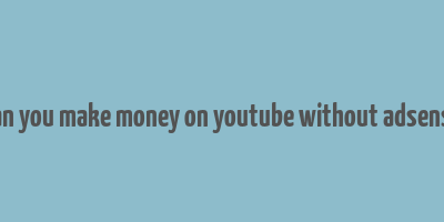 can you make money on youtube without adsense