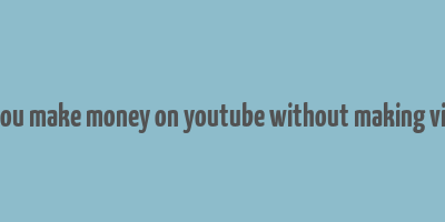 can you make money on youtube without making videos