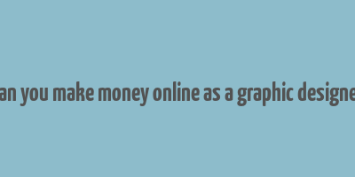 can you make money online as a graphic designer