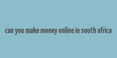 can you make money online in south africa