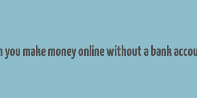 can you make money online without a bank account