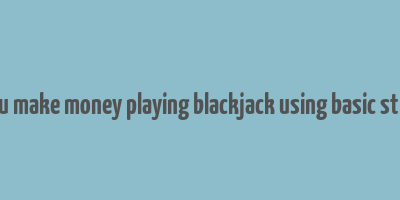 can you make money playing blackjack using basic strategy