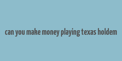 can you make money playing texas holdem