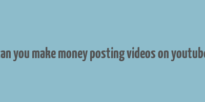 can you make money posting videos on youtube