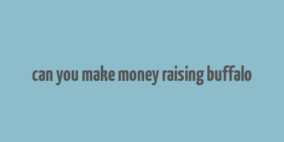 can you make money raising buffalo