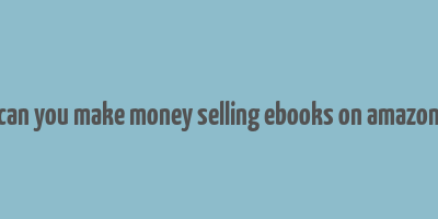 can you make money selling ebooks on amazon