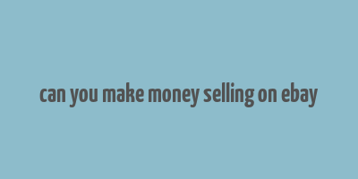 can you make money selling on ebay