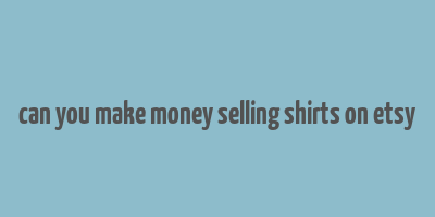 can you make money selling shirts on etsy