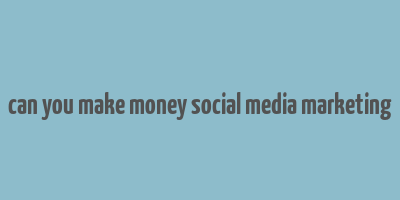 can you make money social media marketing