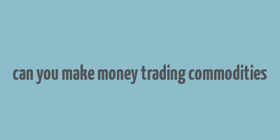 can you make money trading commodities