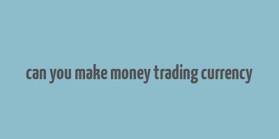 can you make money trading currency