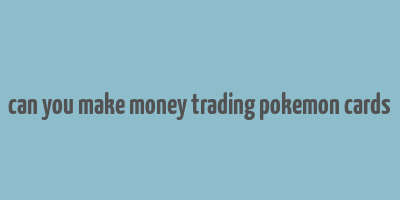 can you make money trading pokemon cards