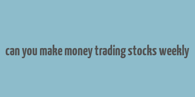 can you make money trading stocks weekly