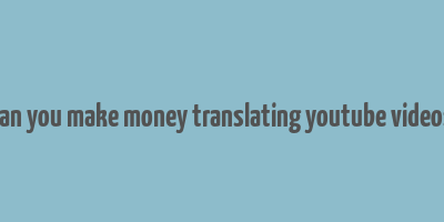 can you make money translating youtube videos