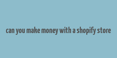 can you make money with a shopify store