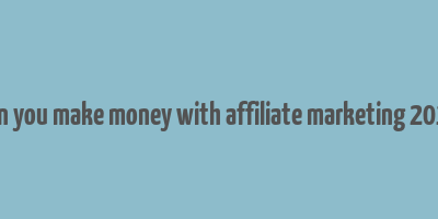 can you make money with affiliate marketing 2018