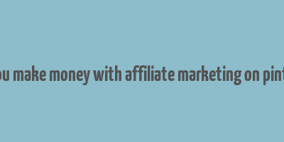 can you make money with affiliate marketing on pinterest