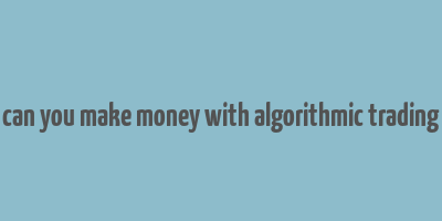 can you make money with algorithmic trading