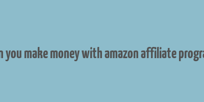 can you make money with amazon affiliate program