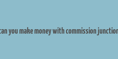 can you make money with commission junction