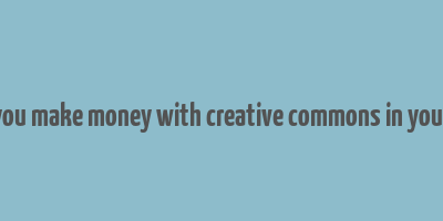 can you make money with creative commons in youtube