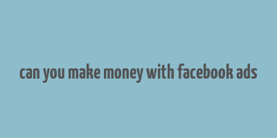 can you make money with facebook ads