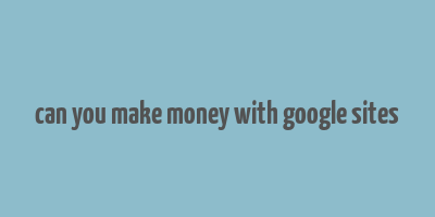 can you make money with google sites