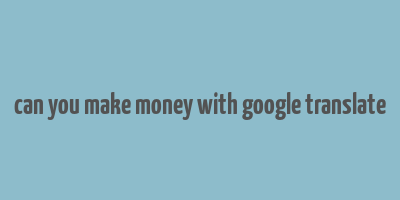 can you make money with google translate