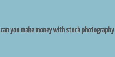 can you make money with stock photography