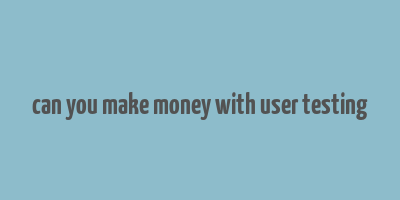 can you make money with user testing