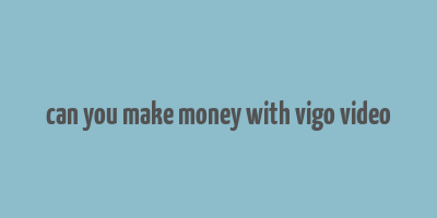 can you make money with vigo video