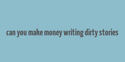 can you make money writing dirty stories